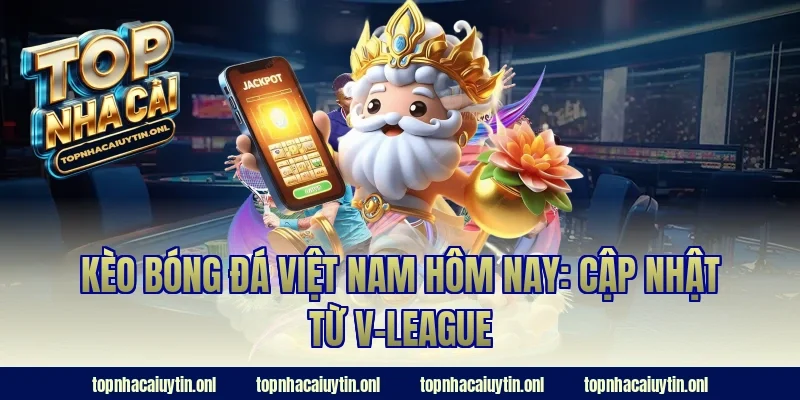 Kèo bóng đá việt nam hôm nay: Cập nhật từ V-League