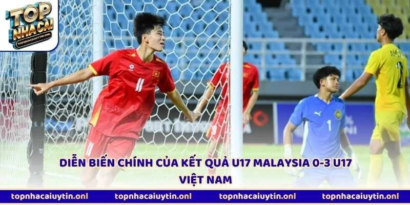Diễn biến chính của kết quả U17 Malaysia 0-3 U17 Việt Nam