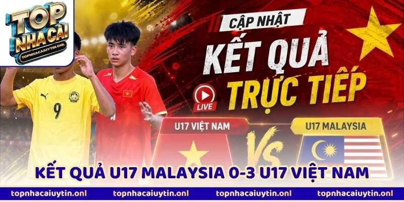 Kết Quả U17 Malaysia 0-3 U17 Việt Nam Xứng Đáng Vô Địch