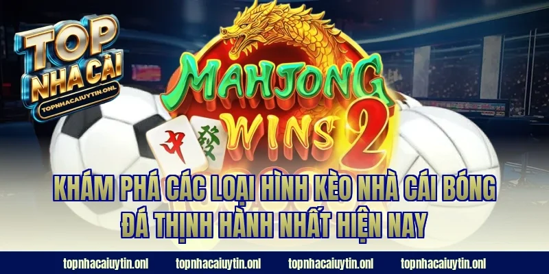 Khám phá các loại hình kèo nhà cái bóng đá thịnh hành nhất hiện nay