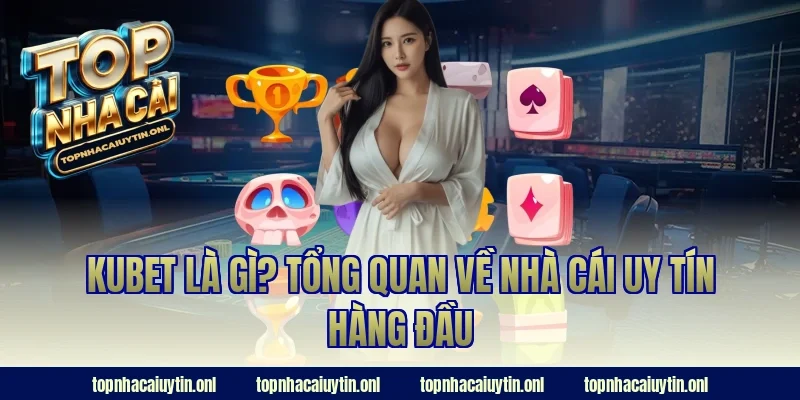 Kubet là gì? Tổng quan về nhà cái uy tín hàng đầu