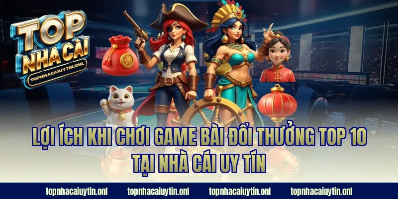 Lợi ích khi chơi game bài đổi thưởng top 10 tại nhà cái uy tín