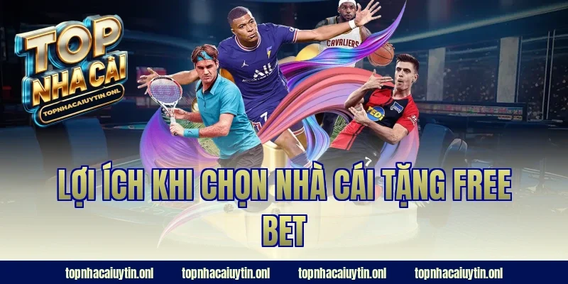 Lợi ích khi chọn nhà cái tặng free bet