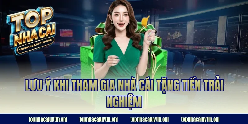 Lưu ý khi tham gia nhà cái tặng tiền trải nghiệm