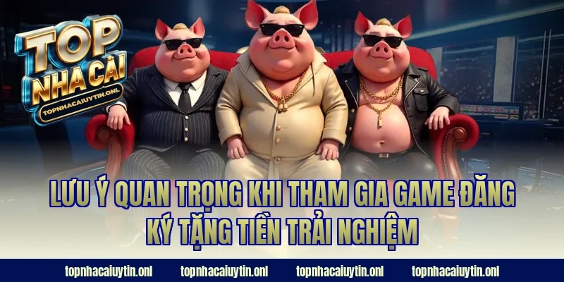 Lưu ý quan trọng khi tham gia game đăng ký tặng tiền trải nghiệm
