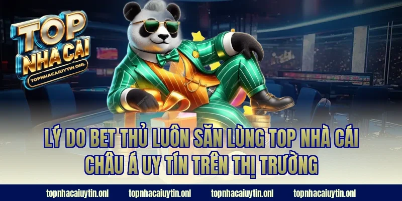 Lý do bet thủ luôn săn lùng Top nhà cái châu á uy tín trên thị trường