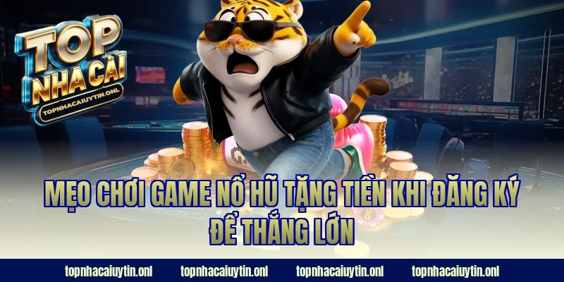 Mẹo chơi game nổ hũ tặng tiền khi đăng ký để thắng lớn
