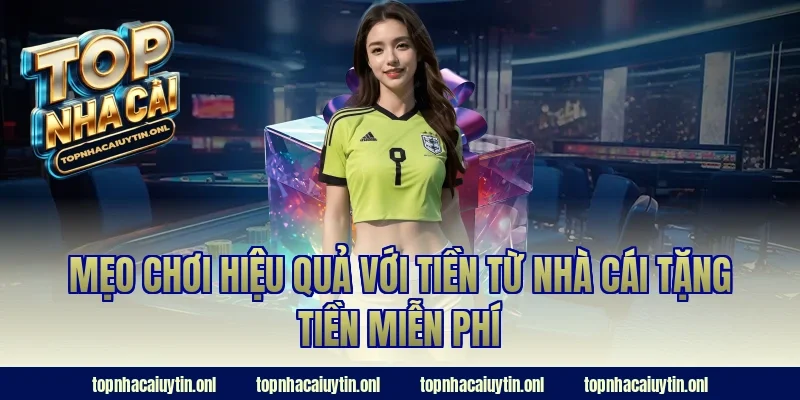 Mẹo chơi hiệu quả với tiền từ nhà cái tặng tiền miễn phí