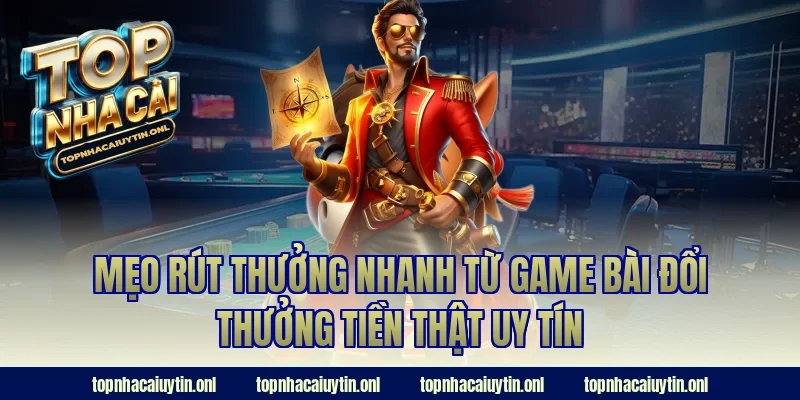 Mẹo rút thưởng nhanh từ game bài đổi thưởng tiền thật uy tín