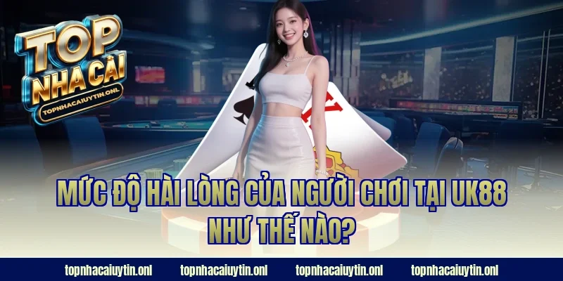 Mức độ hài lòng của người chơi tại UK88 như thế nào?
