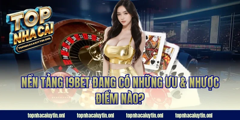 Nền tảng i9bet đang có những ưu & nhược điểm nào?