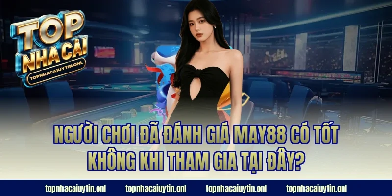 Người chơi đã đánh giá May88 có tốt không khi tham gia tại đây?