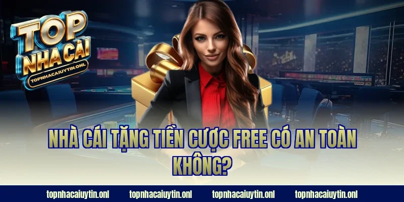 Nhà cái tặng tiền cược free có an toàn không?