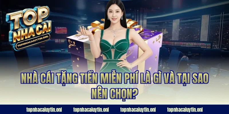 Nhà cái tặng tiền miễn phí là gì và tại sao nên chọn?
