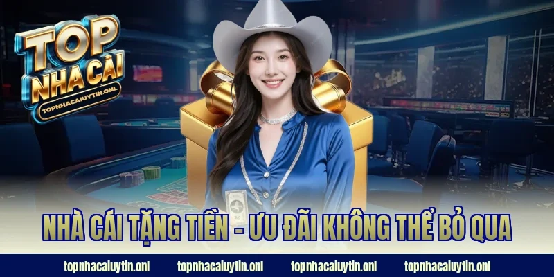 Nhà cái tặng tiền - Ưu đãi không thể bỏ qua