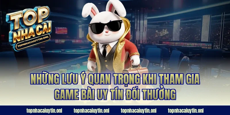 Những lưu ý quan trọng khi tham gia game bài uy tín đổi thưởng