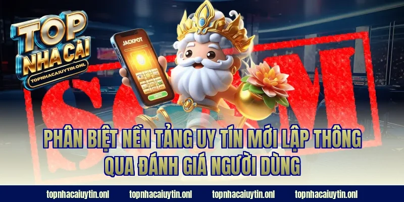 Phân biệt nền tảng uy tín mới lập thông qua đánh giá người dùng