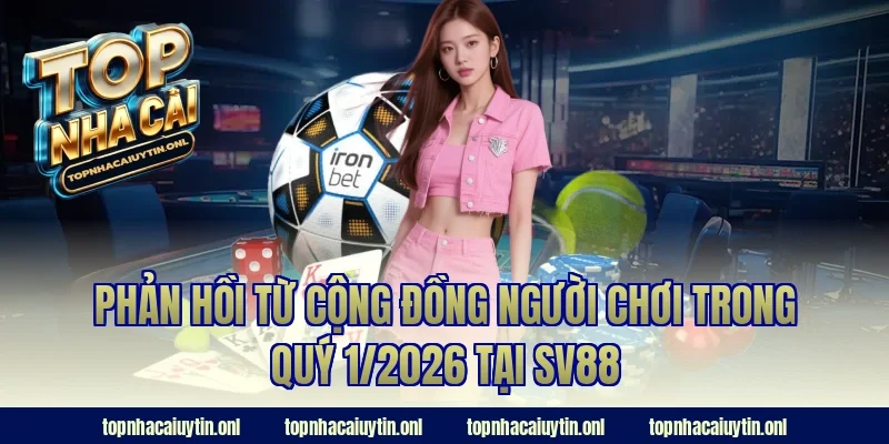 Phản hồi từ cộng đồng người chơi trong quý 1/2026 tại SV88