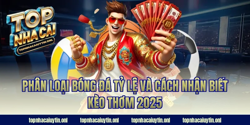 Phân loại bóng đá tỷ lệ và cách nhận biết kèo thơm 2025