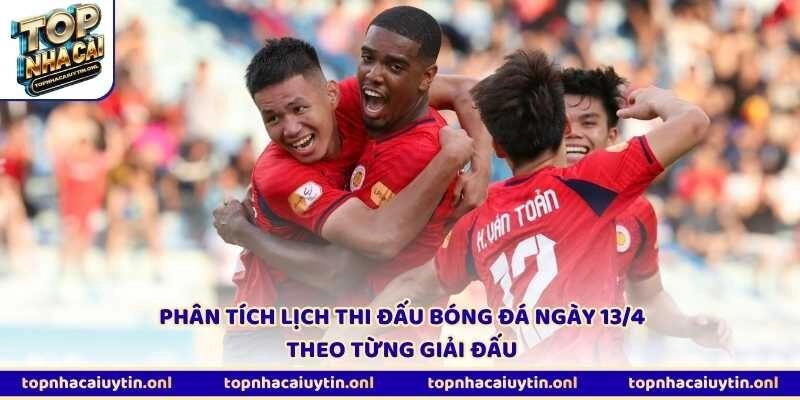 Phân tích lịch thi đấu bóng đá ngày 13/4 theo từng giải đấu