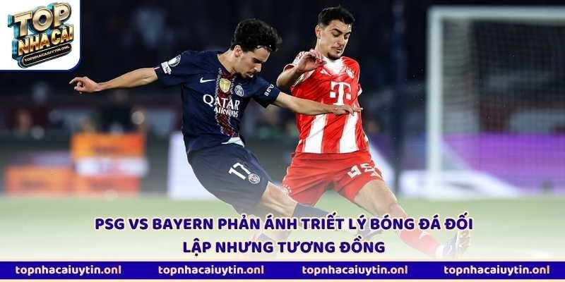 PSG vs Bayern phản ánh triết lý bóng đá đối lập nhưng tương đồng