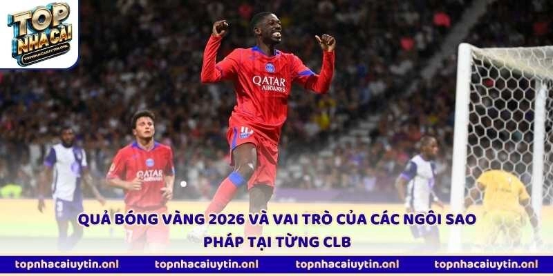 Quả bóng vàng 2026 và vai trò của các ngôi sao Pháp tại từng CLB