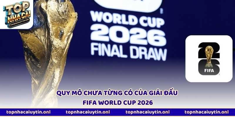 Quy mô chưa từng có của giải đấu FIFA World Cup 2026