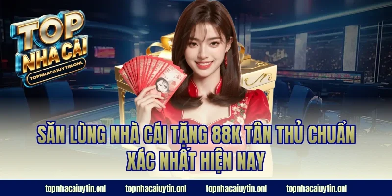 Săn lùng nhà cái tặng 88k tân thủ chuẩn xác nhất hiện nay
