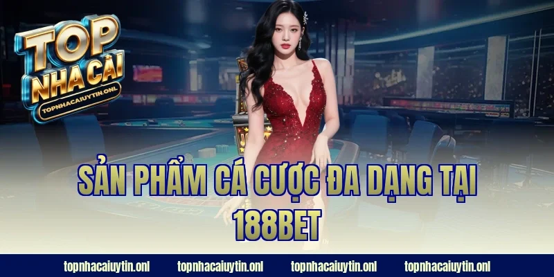 Sản phẩm cá cược đa dạng tại 188bet
