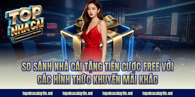 So sánh nhà cái tặng tiền cược free với các hình thức khuyến mãi khác