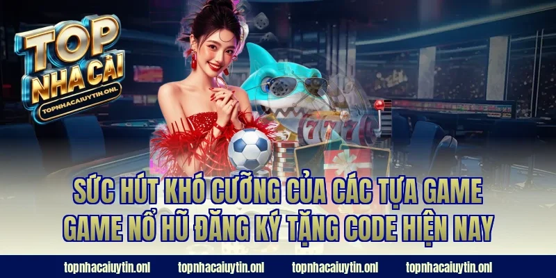 Sức hút khó cưỡng của các tựa game game nổ hũ đăng ký tặng code hiện nay