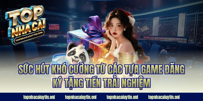 Sức hút khó cưỡng từ các tựa game đăng ký tặng tiền trải nghiệm