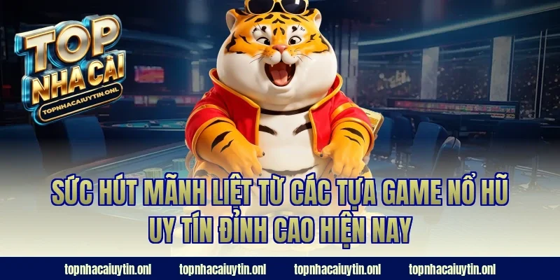 Sức hút mãnh liệt từ các tựa game nổ hũ uy tín đỉnh cao hiện nay