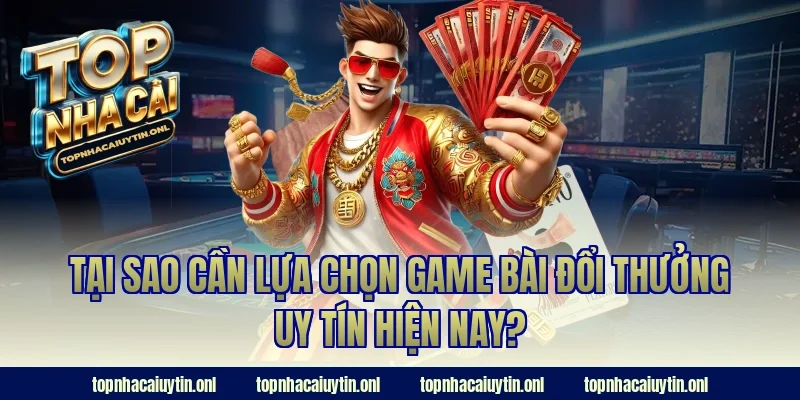 Tại sao cần lựa chọn game bài đổi thưởng uy tín hiện nay?