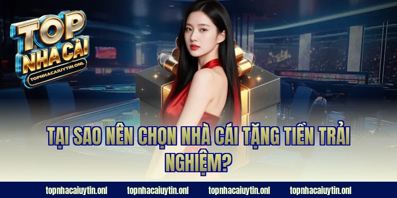 Tại sao nên chọn nhà cái tặng tiền trải nghiệm?