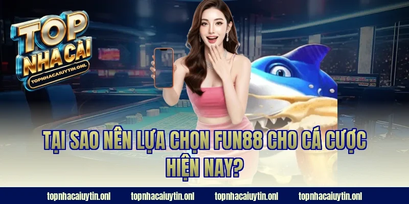 Tại sao nên lựa chọn Fun88 cho cá cược hiện nay?