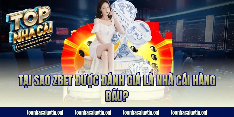 Tại sao Zbet được đánh giá là nhà cái hàng đầu?