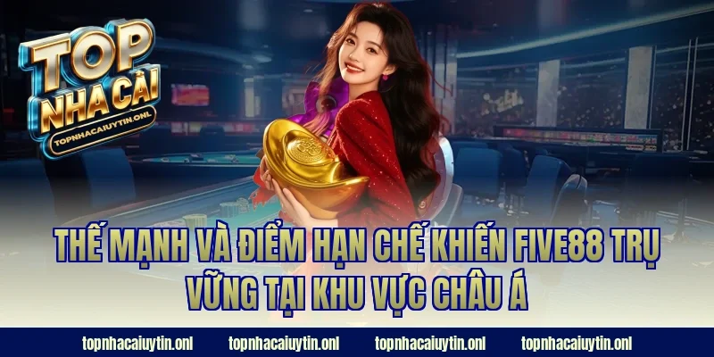 Thế mạnh và điểm hạn chế khiến FIVE88 trụ vững tại khu vực Châu Á