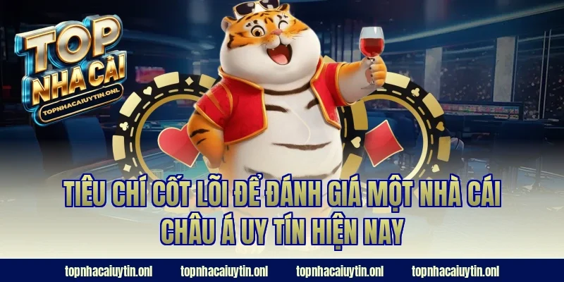 Tiêu chí cốt lõi để đánh giá một nhà cái châu á uy tín hiện nay