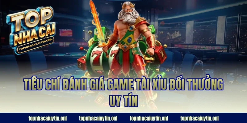 Tiêu chí đánh giá game tài xỉu đổi thưởng uy tín