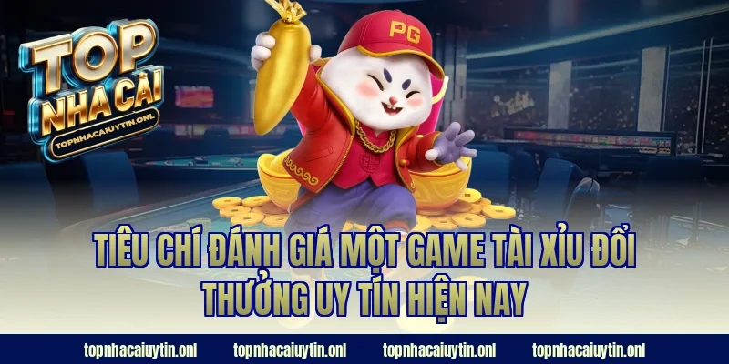 Tiêu chí đánh giá một game tài xỉu đổi thưởng uy tín hiện nay