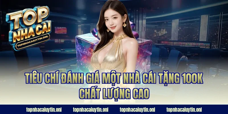 Tiêu chí đánh giá một nhà cái tặng 100k chất lượng cao
