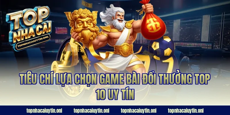 Tiêu chí lựa chọn game bài đổi thưởng top 10 uy tín