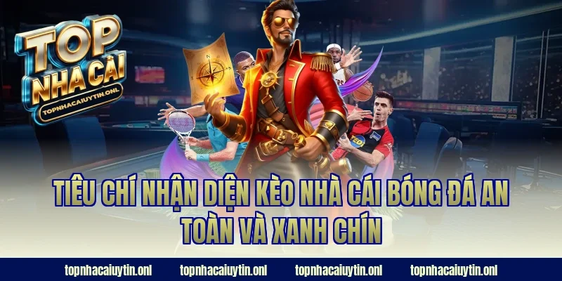 Tiêu chí nhận diện kèo nhà cái bóng đá an toàn và xanh chín