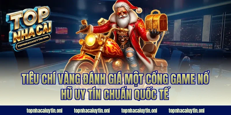Tiêu chí vàng đánh giá một cổng game nổ hũ uy tín chuẩn quốc tế