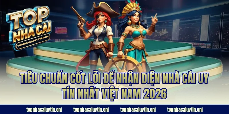 Tiêu chuẩn cốt lõi để nhận diện nhà cái uy tín nhất việt nam 2026