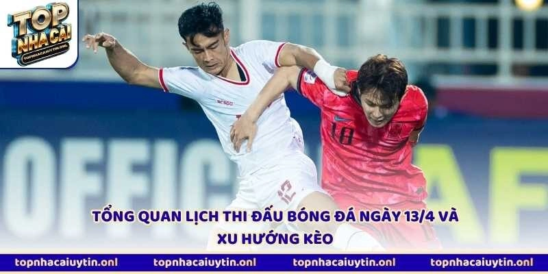 Tổng quan lịch thi đấu bóng đá ngày 13/4 và xu hướng kèo