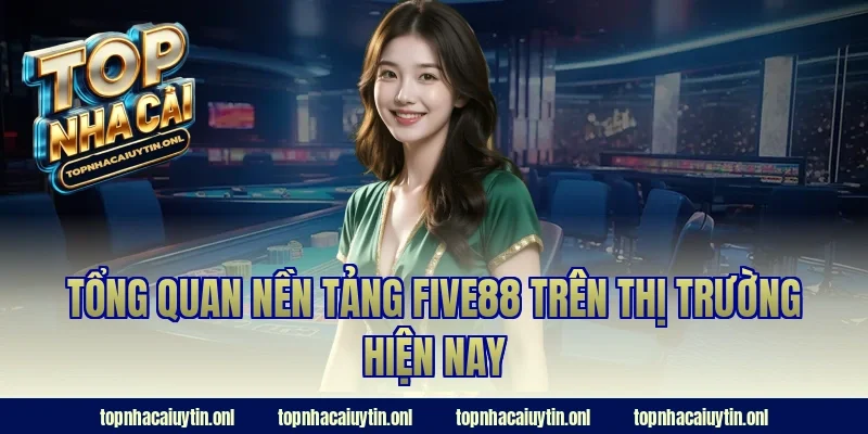 Tổng quan nền tảng FIVE88 trên thị trường hiện nay
