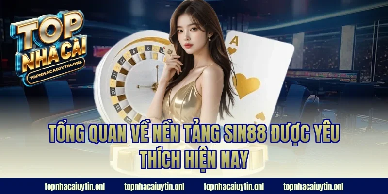 Tổng quan về nền tảng Sin88 được yêu thích hiện nay