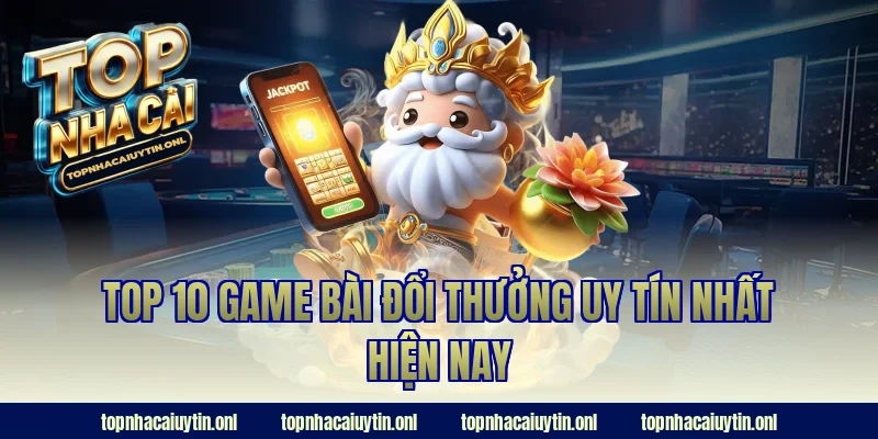 Top 10 game bài đổi thưởng uy tín nhất hiện nay